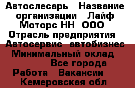 Автослесарь › Название организации ­ Лайф Моторс НН, ООО › Отрасль предприятия ­ Автосервис, автобизнес › Минимальный оклад ­ 40 000 - Все города Работа » Вакансии   . Кемеровская обл.,Гурьевск г.